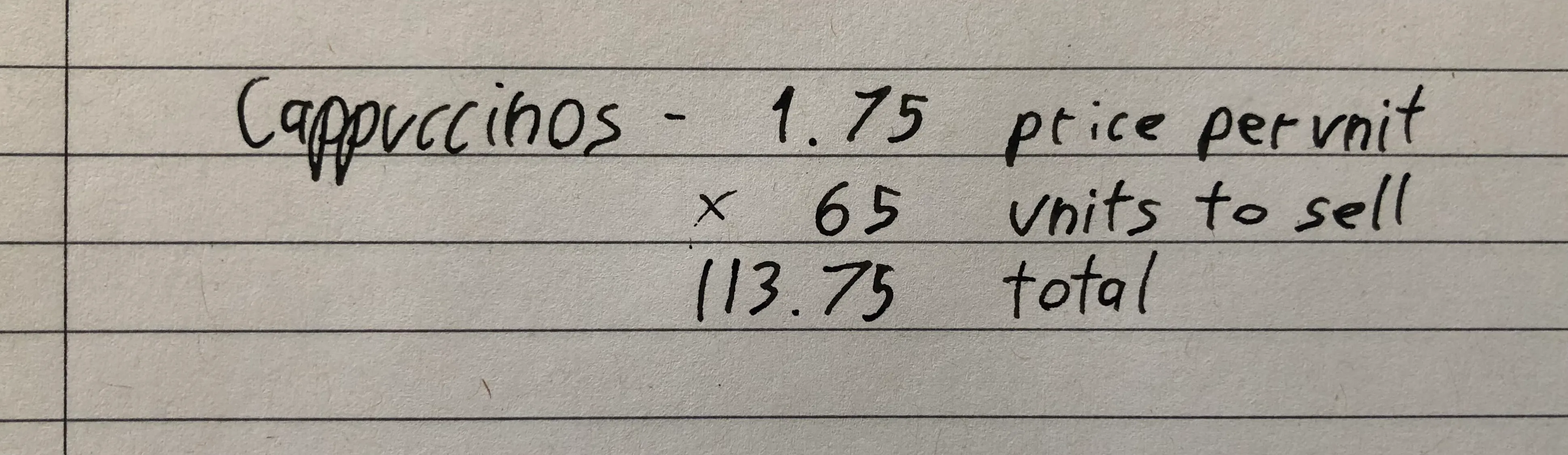 Example showing how to work out a sales budget on scrap paper. The example shows this calculation: Cappuccinos at 1.75 (price per unit) x 65 (units to sell) = 113.75 total sales (for that item).